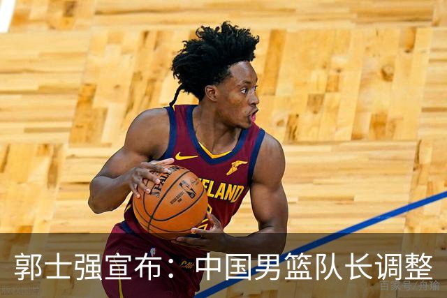郭士强宣布：中国男篮队长调整